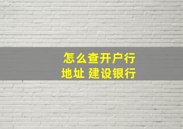 怎么查开户行地址 建设银行